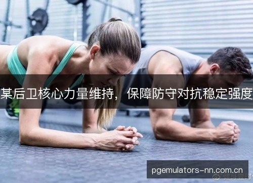 某后卫核心力量维持，保障防守对抗稳定强度
