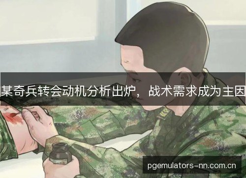 某奇兵转会动机分析出炉，战术需求成为主因
